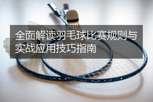 全面解读羽毛球比赛规则与实战应用技巧指南