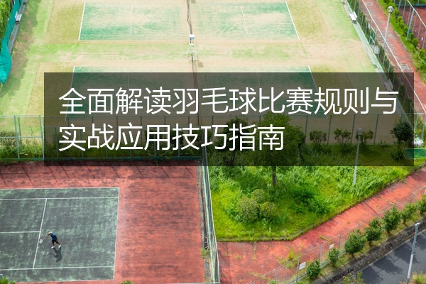 全面解读羽毛球比赛规则与实战应用技巧指南