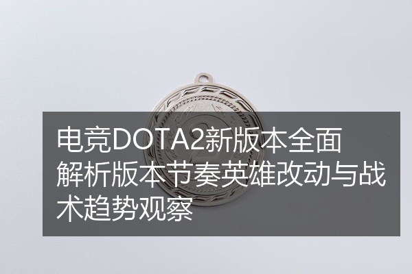 电竞DOTA2新版本全面解析版本节奏英雄改动与战术趋势观察